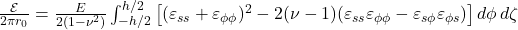 \frac{\mathcal{E}}{2\pi r_0} = \frac{E}{2(1-\nu^2)} \int_{-h/2}^{h/2} \left[ (\varepsilon_{ss} + \varepsilon_{\phi\phi})^2 - 2(\nu-1)(\varepsilon_{ss} \varepsilon_{\phi\phi} - \varepsilon_{s\phi} \varepsilon_{\phi s}) \right] d\phi \, d\zeta