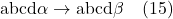 \text{abcd}\alpha \rightarrow \text{abcd}\beta \quad (15)