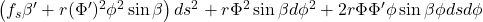 \left( f_s \beta' + r (\Phi')^2 \phi^2 \sin\beta \right) ds^2 + r \Phi^2 \sin\beta d\phi^2 + 2 r \Phi \Phi' \phi \sin\beta \phi ds d\phi