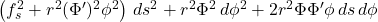 \left( f_s^2 + r^2 (\Phi')^2 \phi^2 \right) \, ds^2 + r^2 \Phi^2 \, d\phi^2 + 2 r^2 \Phi \Phi' \phi \, ds \, d\phi