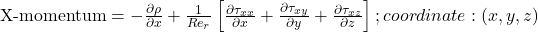 \text{X-momentum} = - \frac{\partial \rho}{\partial x} + \frac{1}{Re_r} \left[ \frac{\partial \tau_{xx}}{\partial x} + \frac{\partial \tau_{xy}}{\partial y} + \frac{\partial \tau_{xz}}{\partial z} \right]; coordinate: (x,y,z)